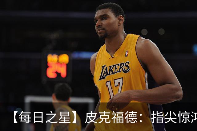【每日之星】皮克福德：指尖惊鸿怒吼成盾 质疑声中征服地狱