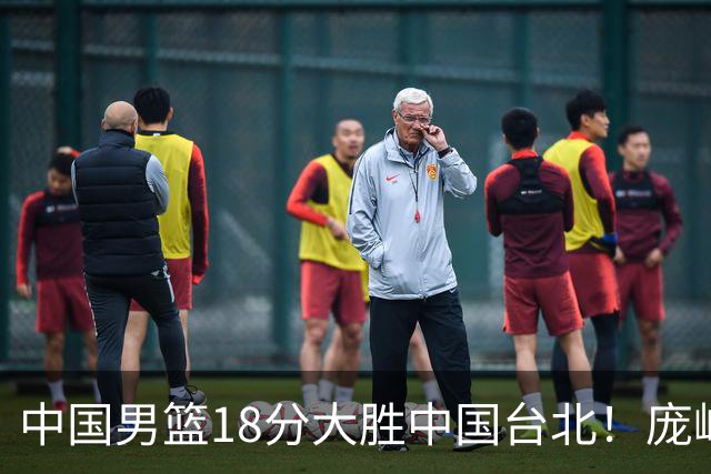 中国男篮18分大胜中国台北！庞峥麟11分，NBA中锋正负值-4惹争议