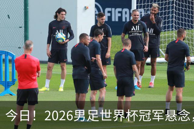 今日！2026男足世界杯冠军悬念，法国、美国、阿根廷、挪威各有豪杰，超级巨星带队