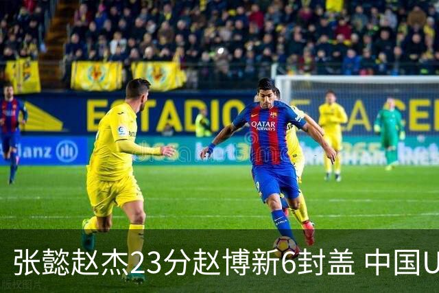 张懿赵杰23分赵博新6封盖 中国U17男篮世界杯开门红