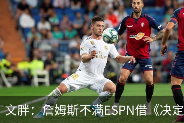 文胖：詹姆斯不满ESPN借《决定1》赚尽流量 自己却独扛所有骂名