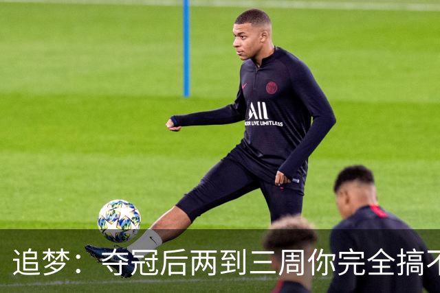 追梦：夺冠后两到三周你完全搞不清楚身在何处 像坐在云上飘浮着